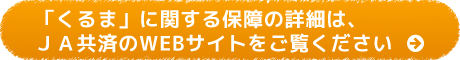 「くるま」に関する保障の詳細は、ＪＡ共済のWEBサイトをご覧ください